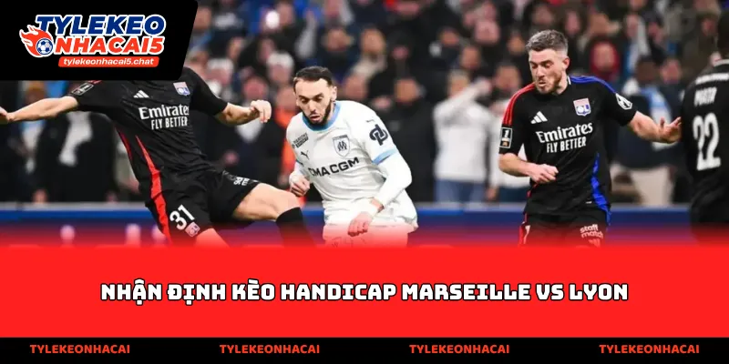 Nhận định kèo handicap Marseille vs Lyon