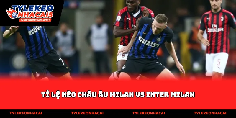 Tỉ lệ kèo Châu Âu Milan vs Inter Milan